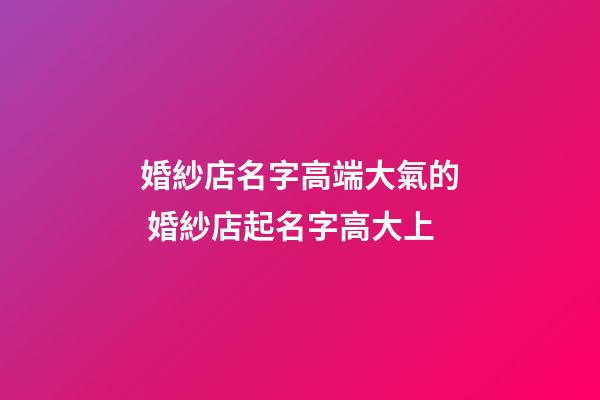 婚紗店名字高端大氣的 婚紗店起名字高大上-第1張-店鋪起名-玄機派